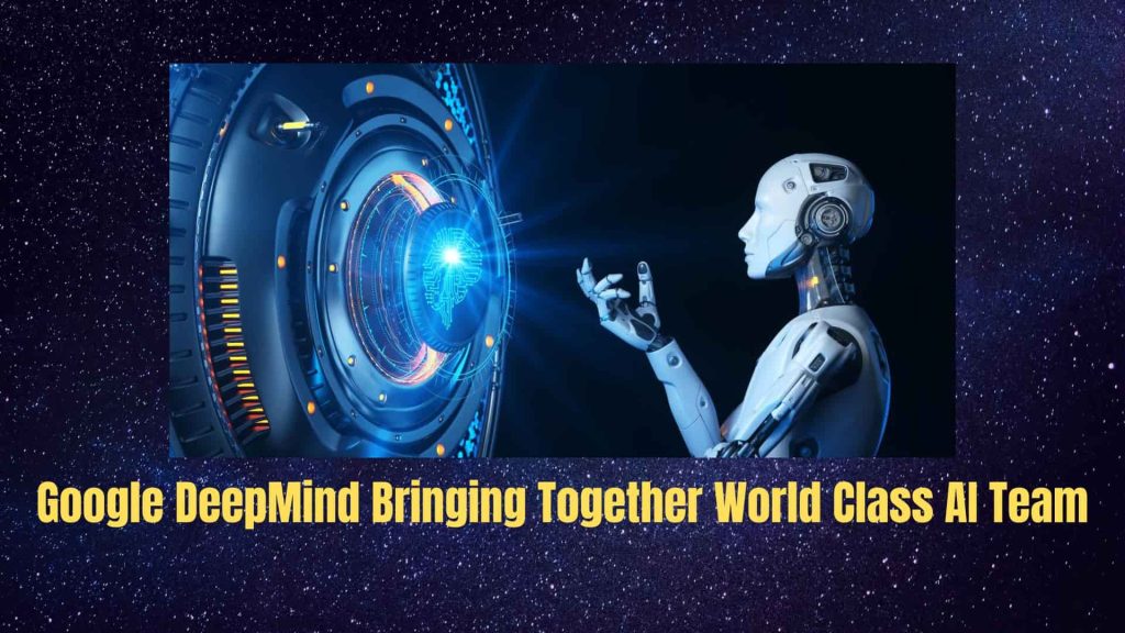 Google DeepMind Bringing Together World Class AI Team